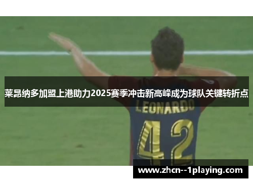 莱昂纳多加盟上港助力2025赛季冲击新高峰成为球队关键转折点