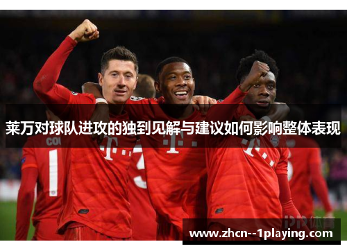 莱万对球队进攻的独到见解与建议如何影响整体表现
