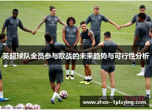 英超球队全员参与欧战的未来趋势与可行性分析