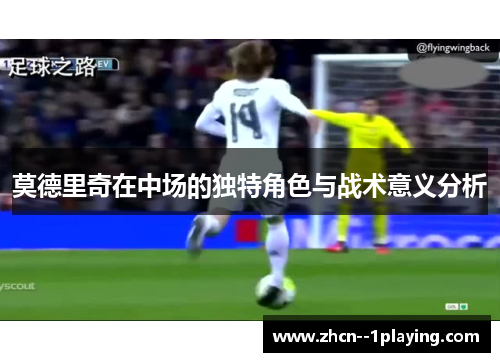 莫德里奇在中场的独特角色与战术意义分析