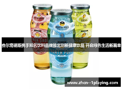 费尔南德斯携手知名饮料品牌推出创新健康饮品 开启绿色生活新篇章