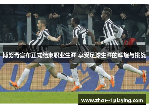 博努奇宣布正式结束职业生涯 享受足球生涯的辉煌与挑战