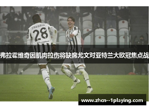 弗拉霍维奇因肌肉拉伤将缺席尤文对亚特兰大欧冠焦点战