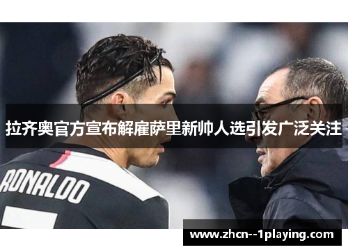 拉齐奥官方宣布解雇萨里新帅人选引发广泛关注