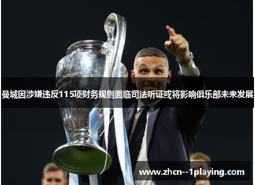 曼城因涉嫌违反115项财务规则面临司法听证或将影响俱乐部未来发展