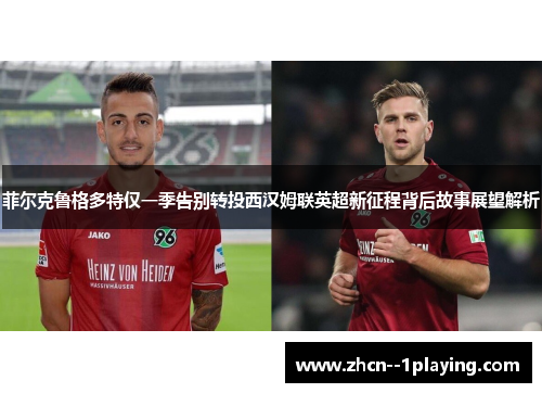 菲尔克鲁格多特仅一季告别转投西汉姆联英超新征程背后故事展望解析