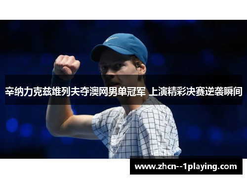 辛纳力克兹维列夫夺澳网男单冠军 上演精彩决赛逆袭瞬间