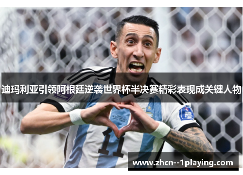 迪玛利亚引领阿根廷逆袭世界杯半决赛精彩表现成关键人物