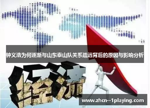 钟义浩为何逐渐与山东泰山队关系疏远背后的原因与影响分析