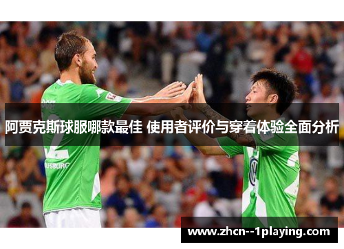 阿贾克斯球服哪款最佳 使用者评价与穿着体验全面分析