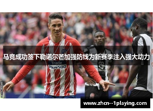 马竞成功签下勒诺尔芒加强防线为新赛季注入强大动力