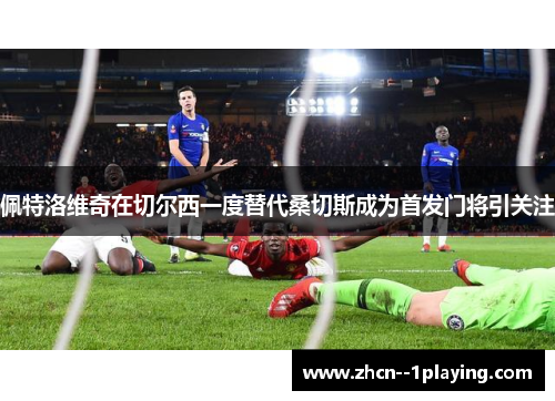 佩特洛维奇在切尔西一度替代桑切斯成为首发门将引关注