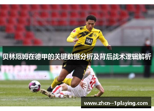贝林厄姆在德甲的关键数据分析及背后战术逻辑解析